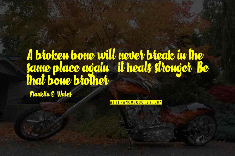 Break Up Stronger Quotes By Franklin E. Wales: A broken bone will never break in the