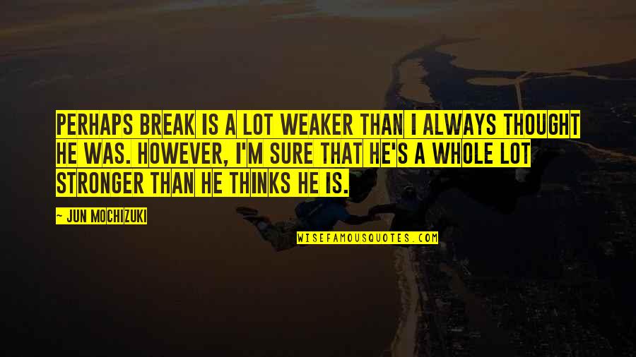 Break Up Stronger Quotes By Jun Mochizuki: Perhaps Break is a lot weaker than I