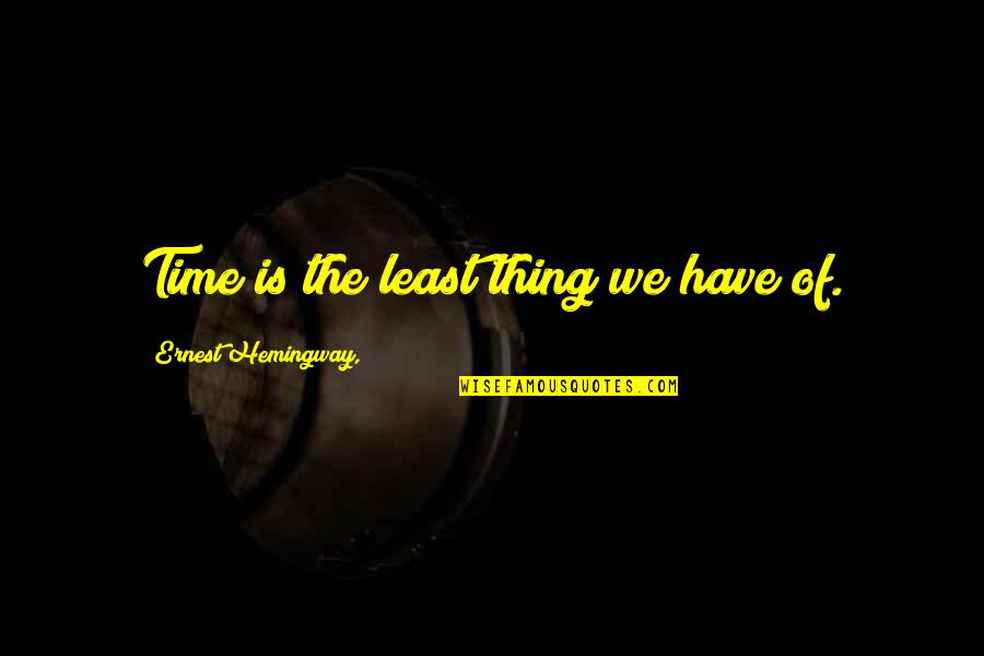 Breakable You Movie Quotes By Ernest Hemingway,: Time is the least thing we have of.