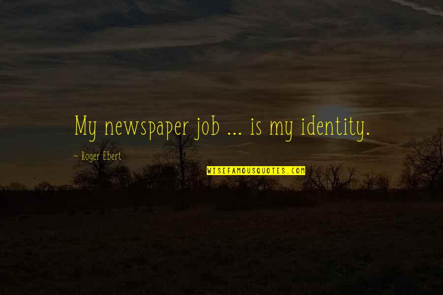 Breakable You Movie Quotes By Roger Ebert: My newspaper job ... is my identity.