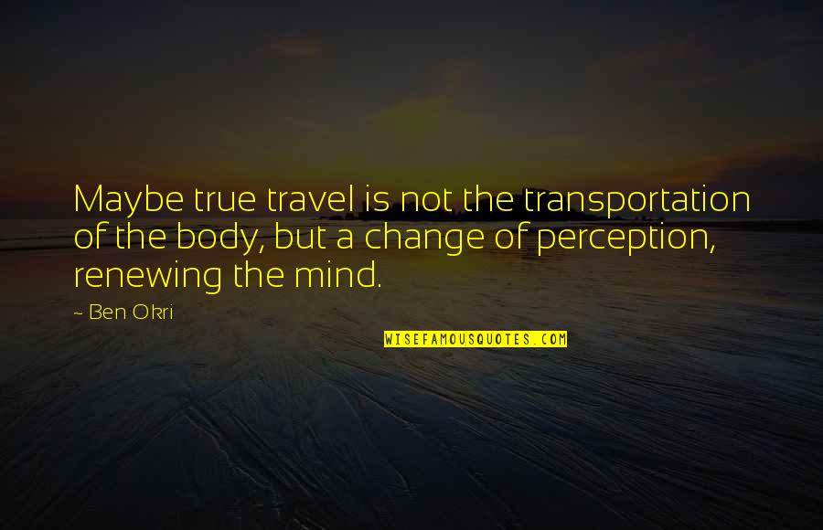 Breaking Marriage Quotes By Ben Okri: Maybe true travel is not the transportation of