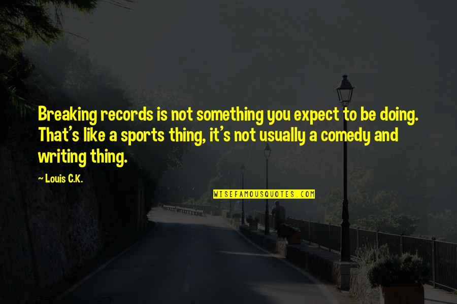 Breaking Sports Records Quotes By Louis C.K.: Breaking records is not something you expect to
