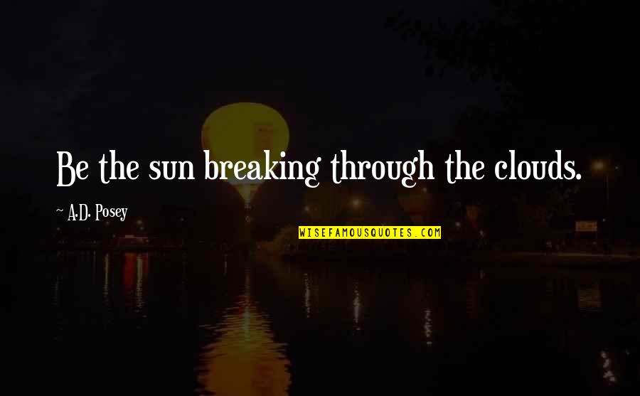 Breaking Through Quotes By A.D. Posey: Be the sun breaking through the clouds.