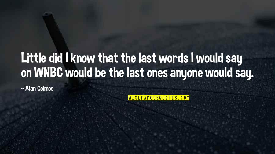 Breaking Walls Quotes By Alan Colmes: Little did I know that the last words