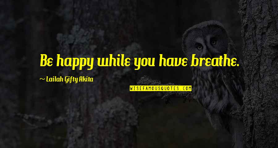 Breathe For A While Quotes By Lailah Gifty Akita: Be happy while you have breathe.