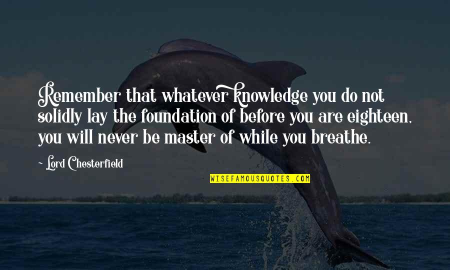 Breathe For A While Quotes By Lord Chesterfield: Remember that whatever knowledge you do not solidly