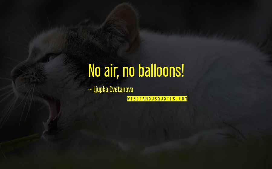 Breathe Quote Quotes By Ljupka Cvetanova: No air, no balloons!