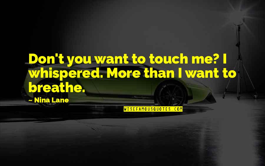 Breathe Touch Quotes By Nina Lane: Don't you want to touch me? I whispered.