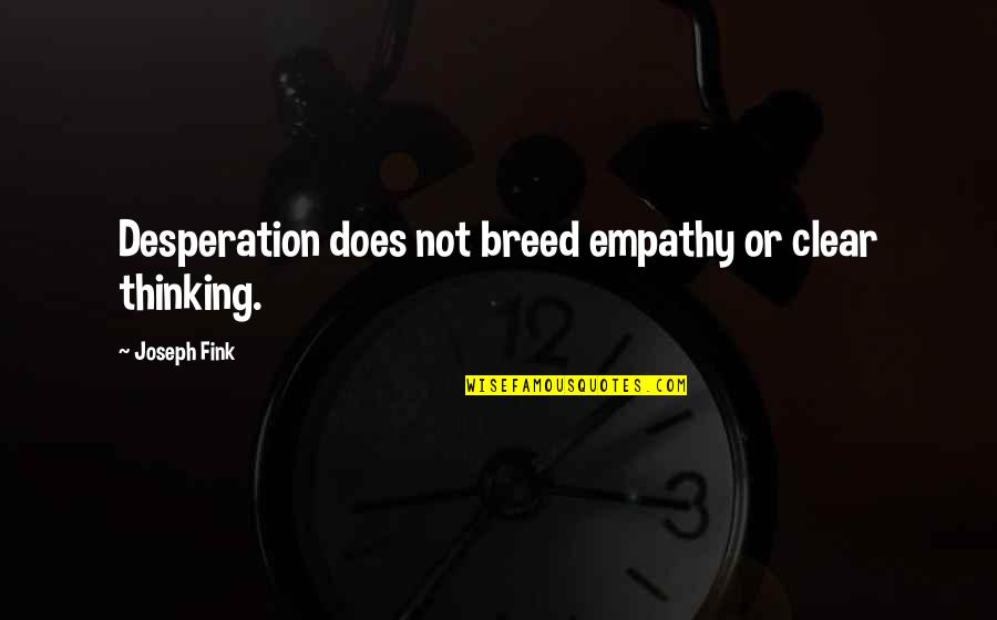 Breed Quotes By Joseph Fink: Desperation does not breed empathy or clear thinking.