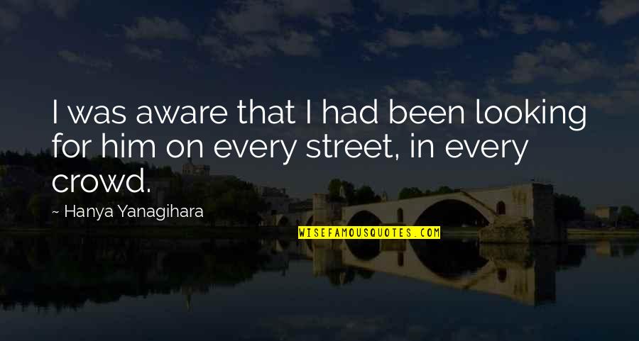 Breitbachs Restaurant Quotes By Hanya Yanagihara: I was aware that I had been looking