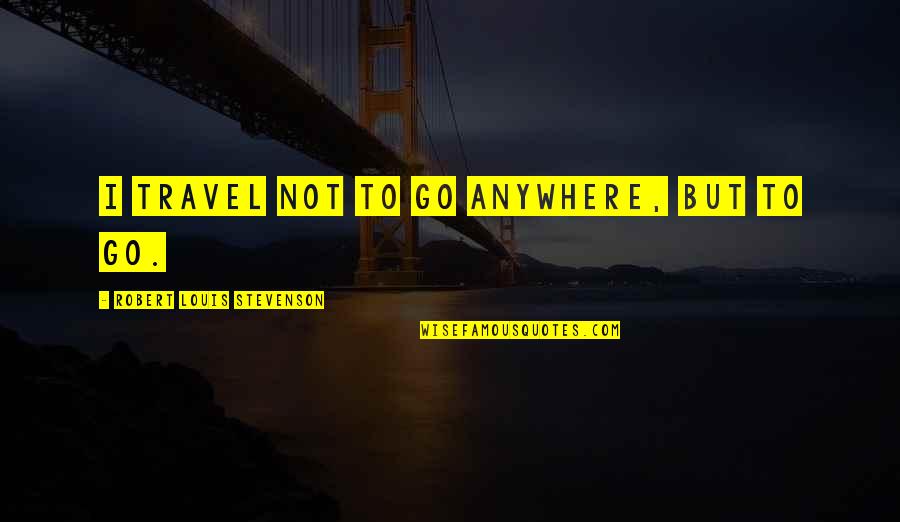 Brekken News Quotes By Robert Louis Stevenson: I travel not to go anywhere, but to