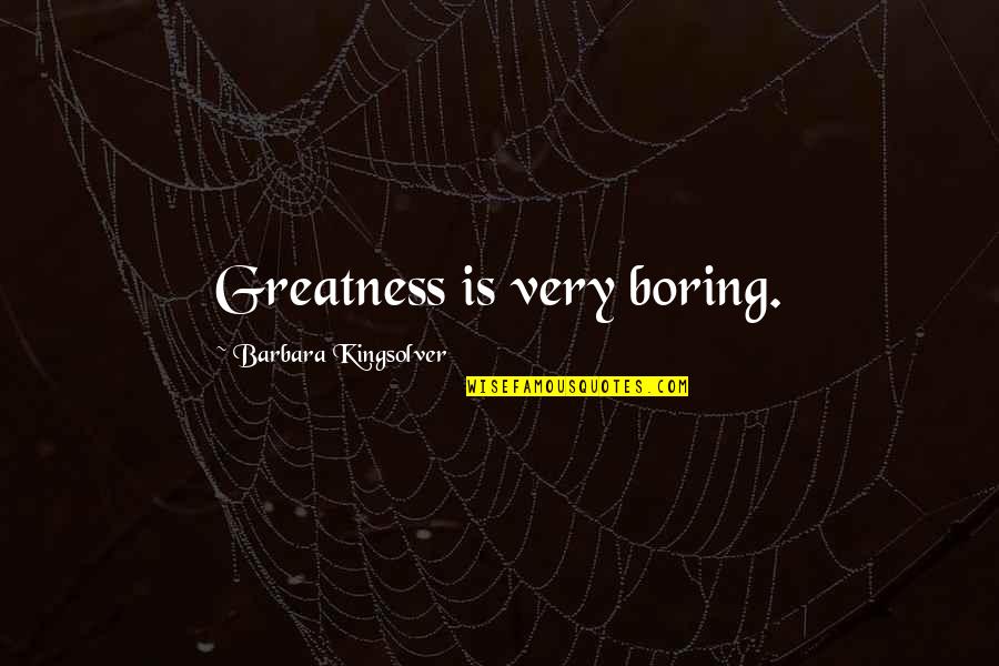 Brenning Vascular Quotes By Barbara Kingsolver: Greatness is very boring.