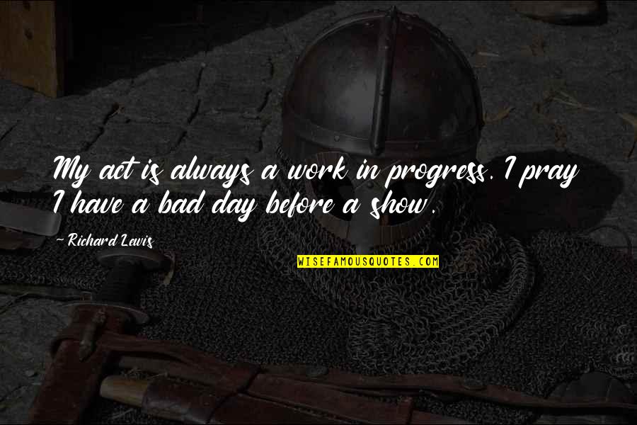 Bretsky Quotes By Richard Lewis: My act is always a work in progress.