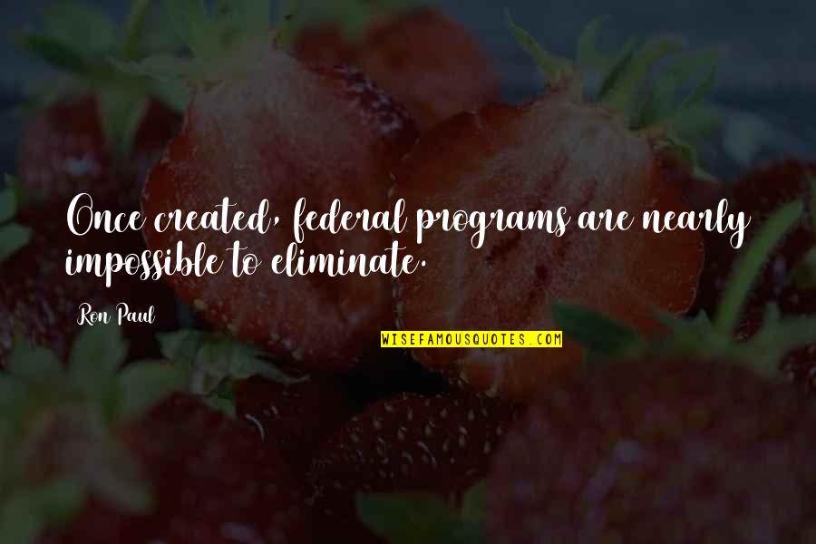 Briaud Texas Quotes By Ron Paul: Once created, federal programs are nearly impossible to