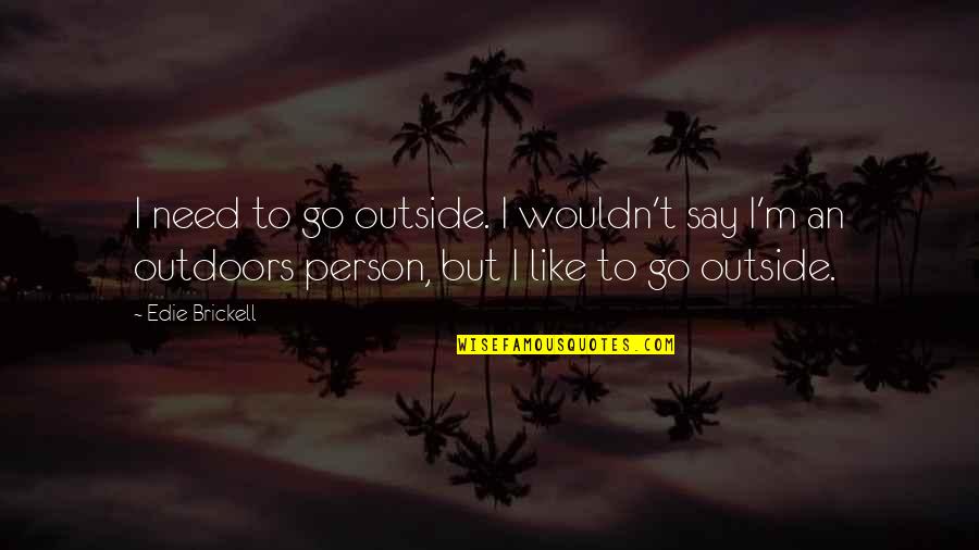 Brickell Quotes By Edie Brickell: I need to go outside. I wouldn't say