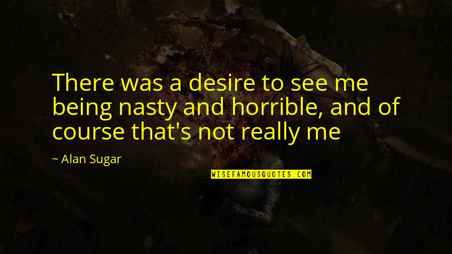 Brideshead Waughs Portrayal Of The Flytes Quotes By Alan Sugar: There was a desire to see me being