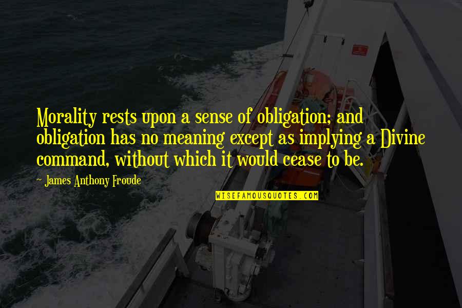 Bridge Crossing Quotes By James Anthony Froude: Morality rests upon a sense of obligation; and