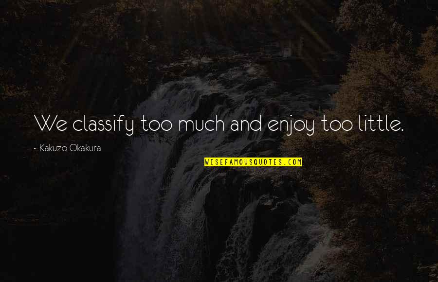 Briefwechsel Quotes By Kakuzo Okakura: We classify too much and enjoy too little.