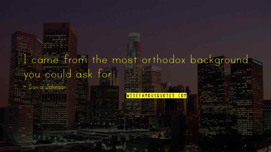Brighouse England Quotes By Sonia Johnson: I came from the most orthodox background you