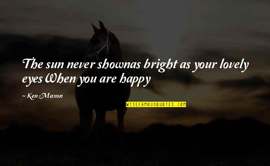 Bright Eyes Happy Quotes By Ken Maxon: The sun never shownas bright as your lovely