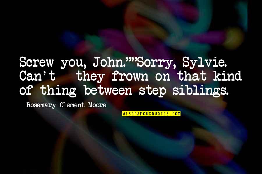 Bright Spirit Quotes By Rosemary Clement-Moore: Screw you, John.""Sorry, Sylvie. Can't - they frown