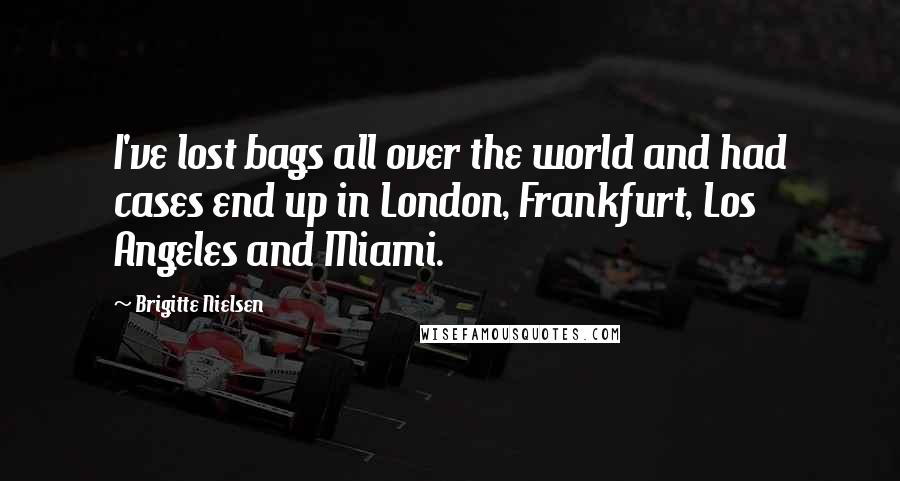 Brigitte Nielsen quotes: I've lost bags all over the world and had cases end up in London, Frankfurt, Los Angeles and Miami.