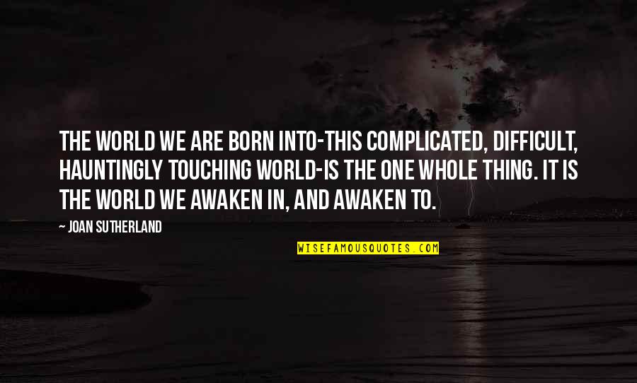 Brijeshwar Quotes By Joan Sutherland: The world we are born into-this complicated, difficult,