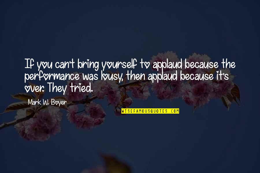 Bring Out The Best In Yourself Quotes By Mark W. Boyer: If you can't bring yourself to applaud because