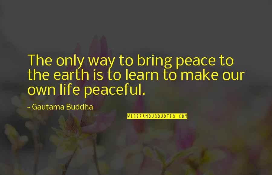 Bring To Life Quotes By Gautama Buddha: The only way to bring peace to the