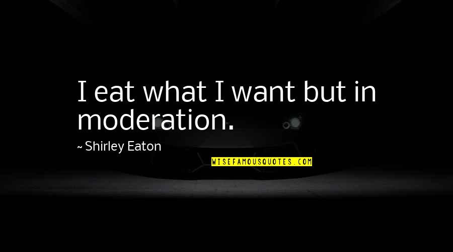 Bringer Quotes By Shirley Eaton: I eat what I want but in moderation.