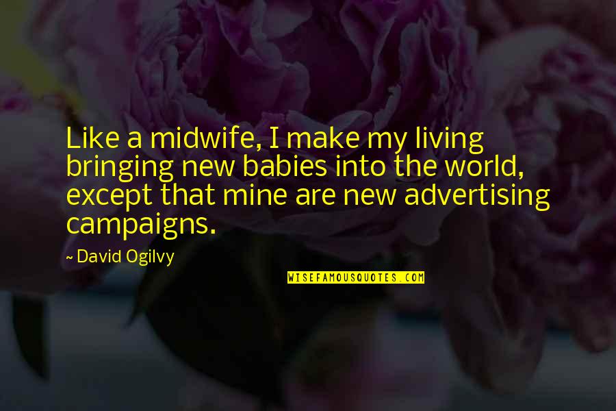 Bringing Babies Into The World Quotes By David Ogilvy: Like a midwife, I make my living bringing