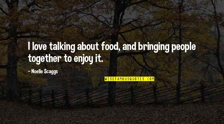 Bringing Out The Best Quotes By Noelle Scaggs: I love talking about food, and bringing people