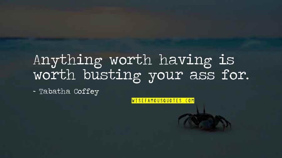 Briola Bras Quotes By Tabatha Coffey: Anything worth having is worth busting your ass