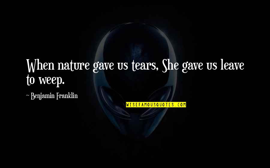 Brisbane Taxi Quotes By Benjamin Franklin: When nature gave us tears, She gave us