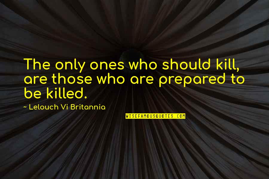 Britannia's Quotes By Lelouch Vi Britannia: The only ones who should kill, are those