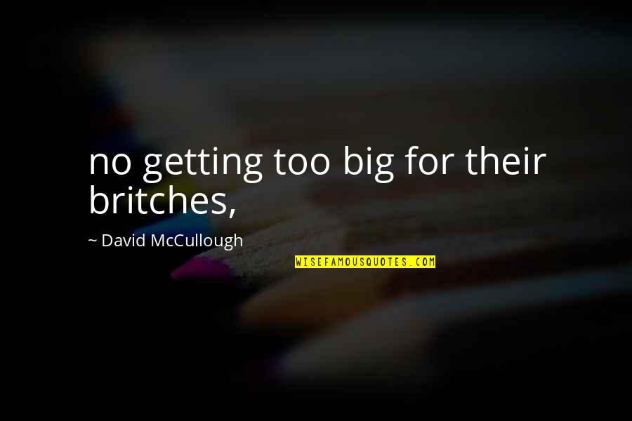 Britches Quotes By David McCullough: no getting too big for their britches,