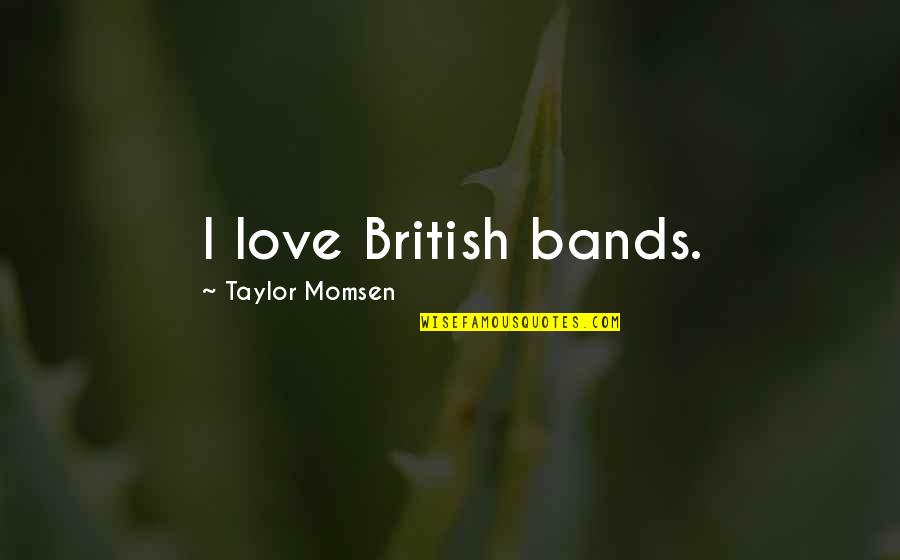 British Love Quotes By Taylor Momsen: I love British bands.