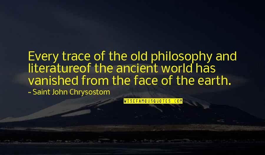 Broadman Holman Quotes By Saint John Chrysostom: Every trace of the old philosophy and literatureof