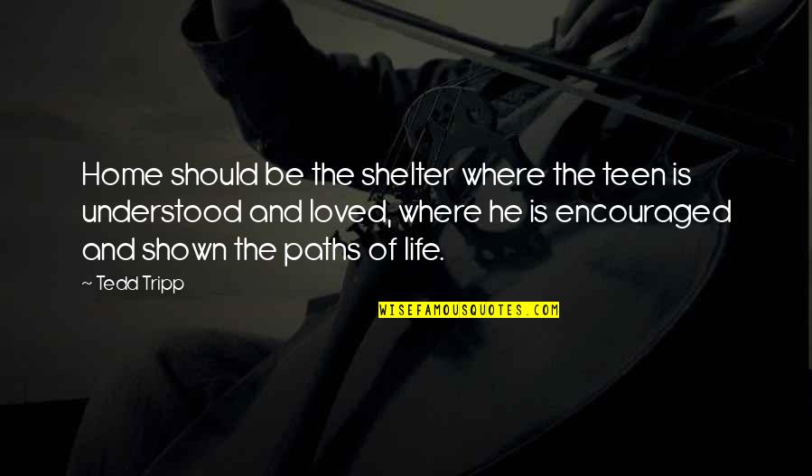 Broadsides Tv Quotes By Tedd Tripp: Home should be the shelter where the teen