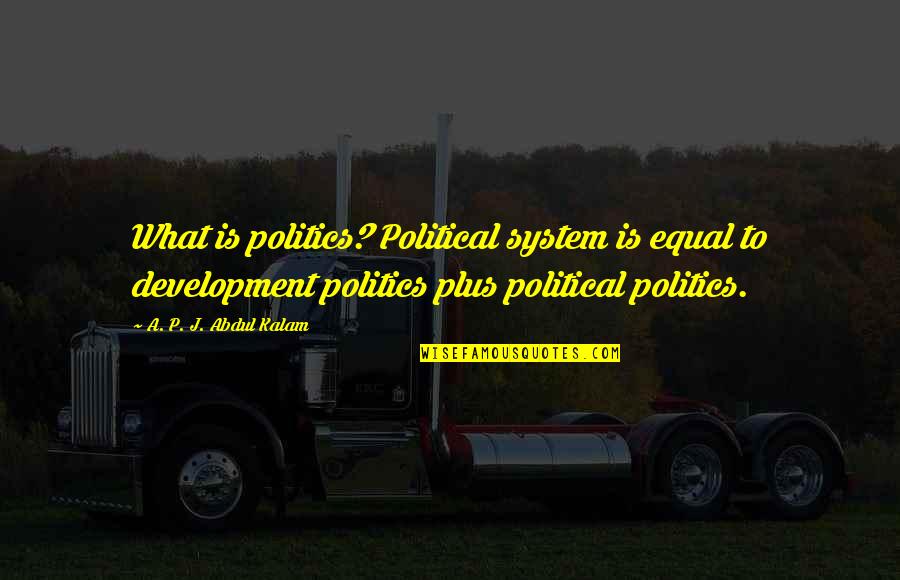 Broasted Quotes By A. P. J. Abdul Kalam: What is politics? Political system is equal to