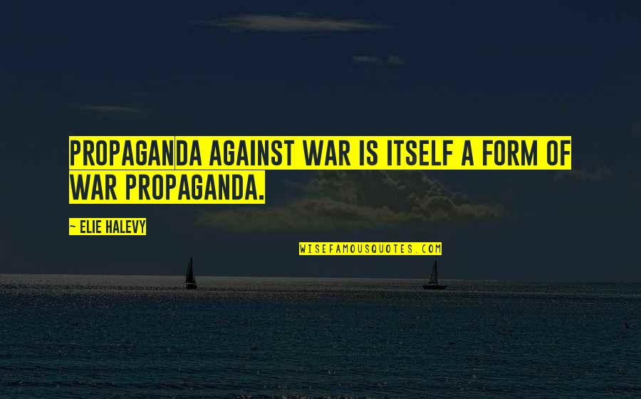 Brodie Gillon Quotes By Elie Halevy: Propaganda against war is itself a form of