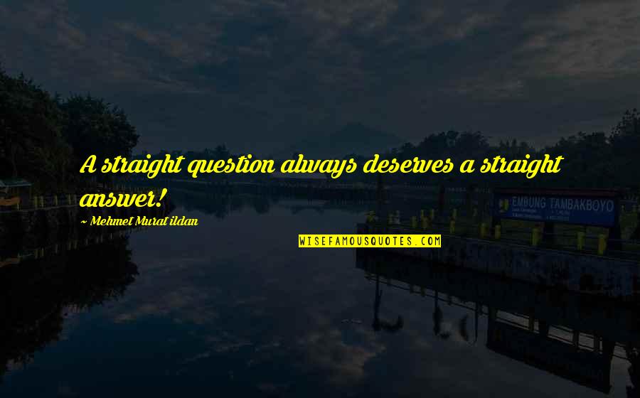 Broggi Italy Quotes By Mehmet Murat Ildan: A straight question always deserves a straight answer!