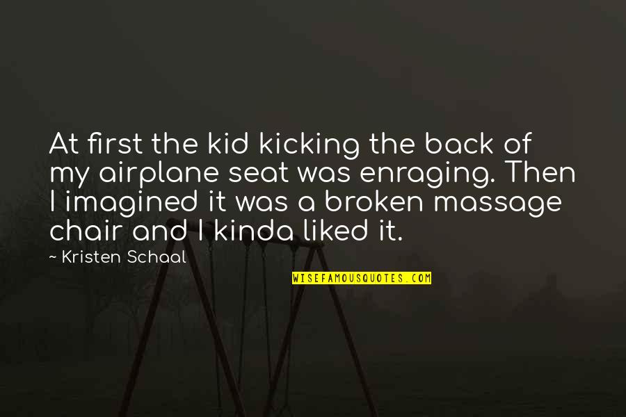 Broken Chair Quotes By Kristen Schaal: At first the kid kicking the back of