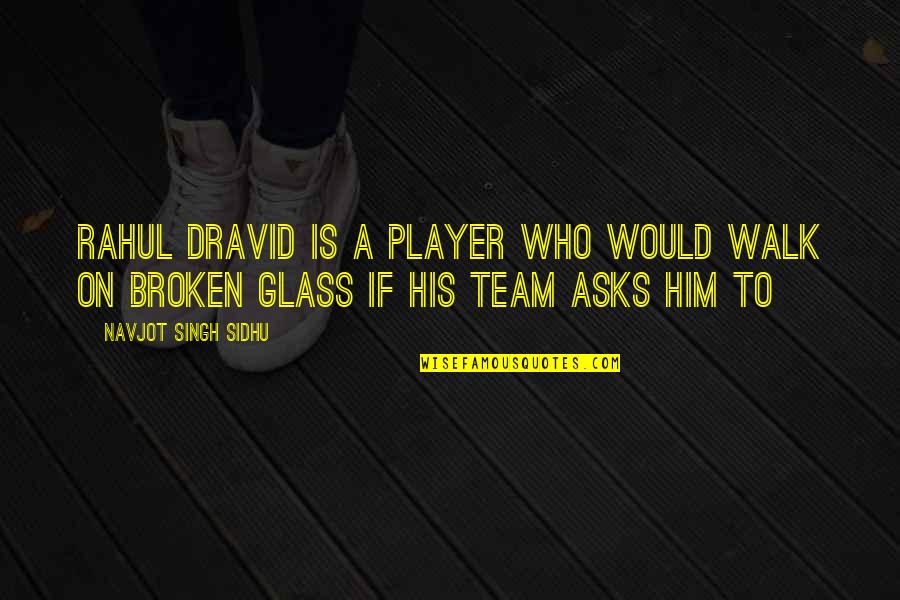 Broken Glasses Quotes By Navjot Singh Sidhu: Rahul Dravid is a player who would walk