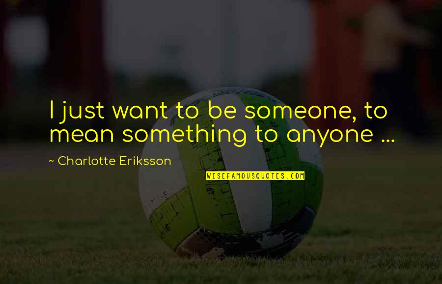 Broken Music Quotes By Charlotte Eriksson: I just want to be someone, to mean