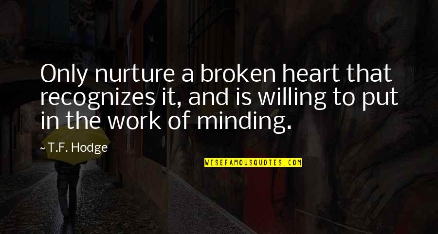 Broken Quotes And Quotes By T.F. Hodge: Only nurture a broken heart that recognizes it,