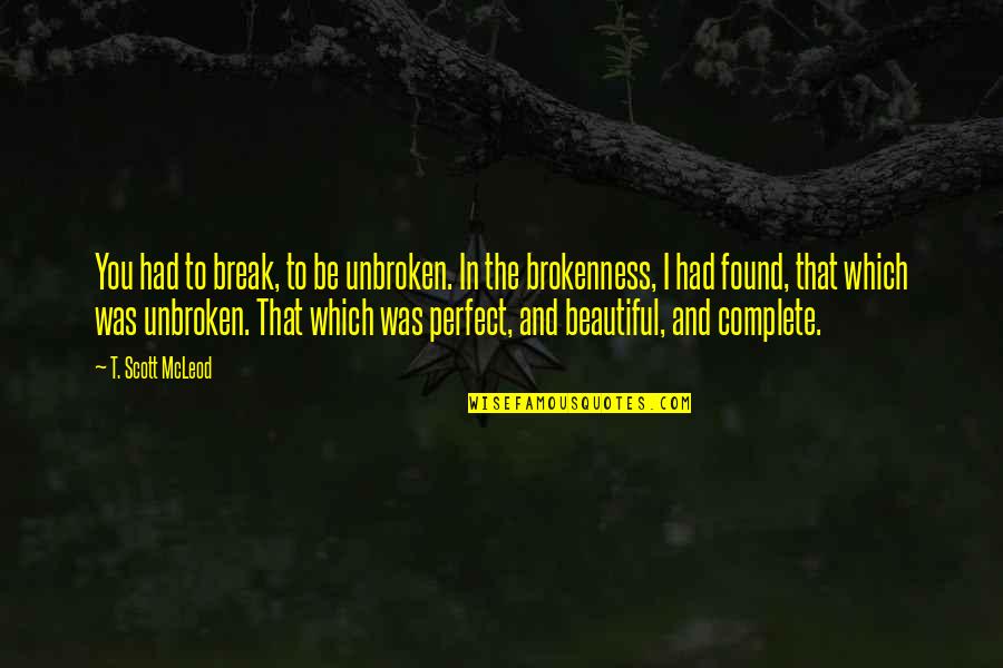 Brokenness And Healing Quotes By T. Scott McLeod: You had to break, to be unbroken. In