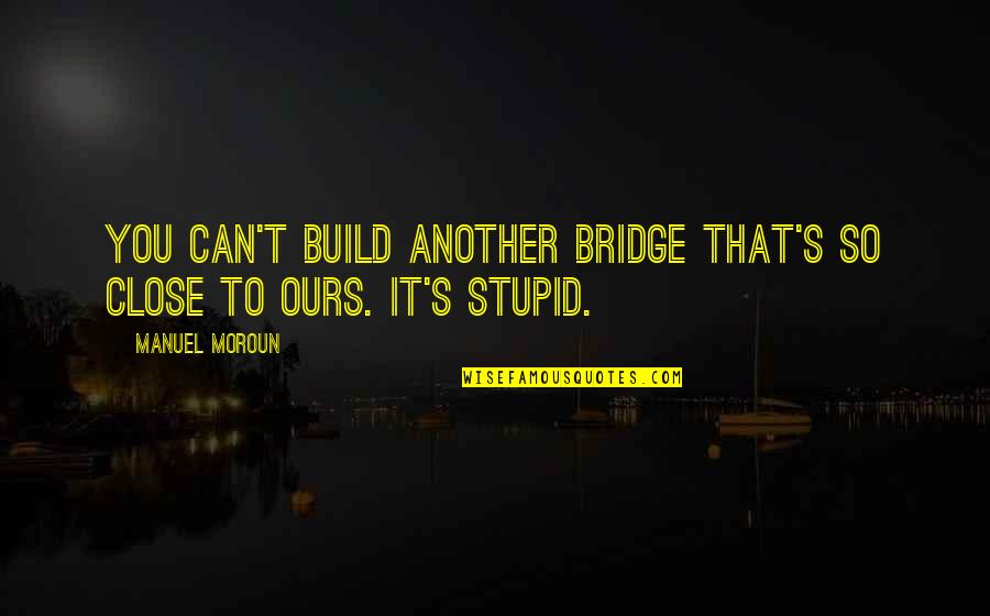 Brokilon Forest Quotes By Manuel Moroun: You can't build another bridge that's so close