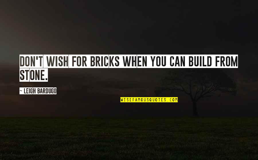 Bronwen Quotes By Leigh Bardugo: Don't wish for bricks when you can build