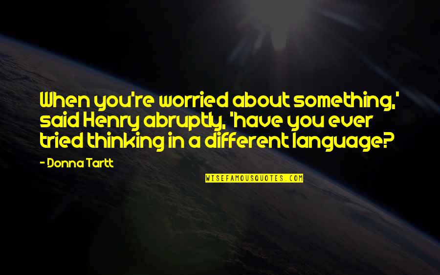 Brookelyn Farthing Quotes By Donna Tartt: When you're worried about something,' said Henry abruptly,